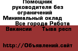 Помощник руководителя(без ограничений) › Минимальный оклад ­ 25 000 - Все города Работа » Вакансии   . Тыва респ.